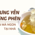 Chưng yến đường phèn đơn giản mà ngon ngay tại nhà
